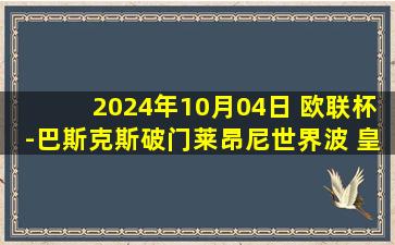 2024年10月04日 欧联杯-巴斯克斯破门莱昂尼世界波 皇家社会主场1-2安德莱赫特